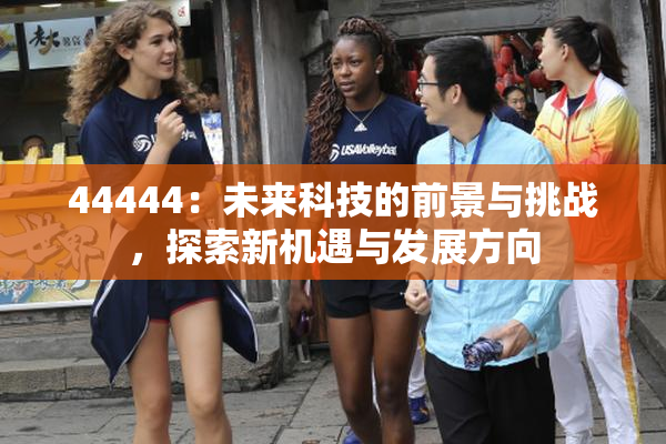 44444：未来科技的前景与挑战，探索新机遇与发展方向