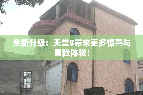 全新升级：天堂8带来更多惊喜与冒险体验！