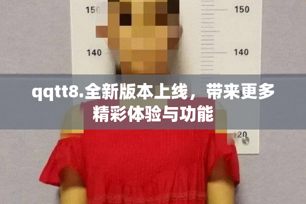 qqtt8.全新版本上线，带来更多精彩体验与功能