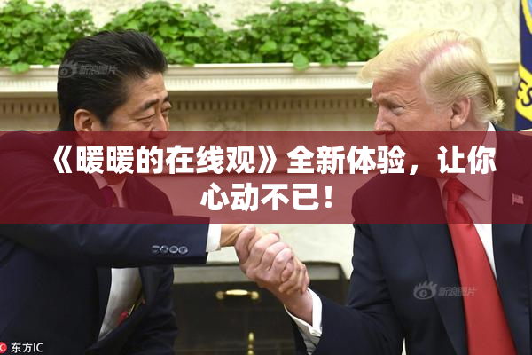 《暖暖的在线观》全新体验，让你心动不已！