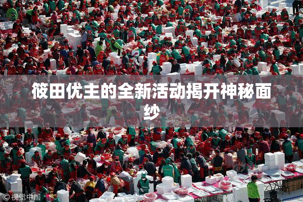 筱田优主的全新活动揭开神秘面纱