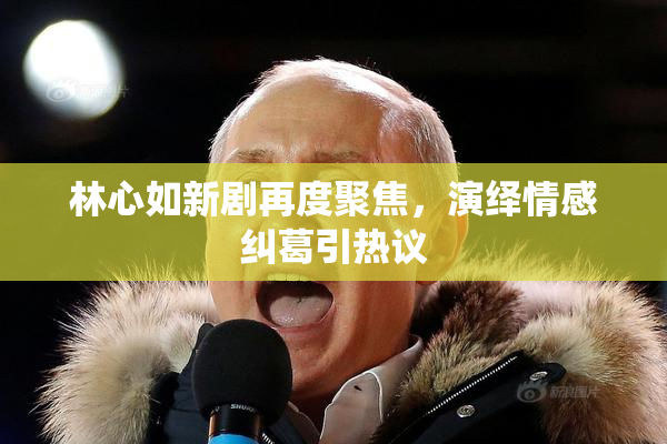 林心如新剧再度聚焦，演绎情感纠葛引热议