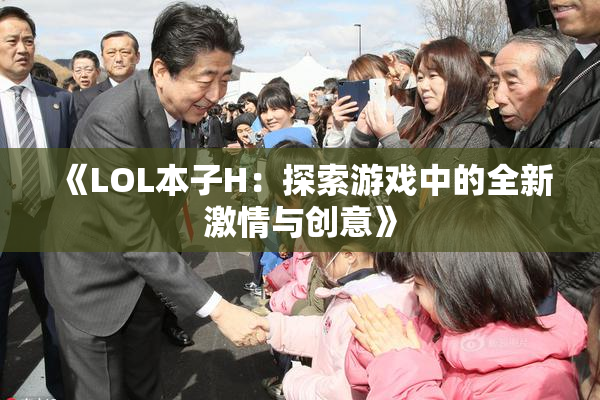 《LOL本子H：探索游戏中的全新激情与创意》