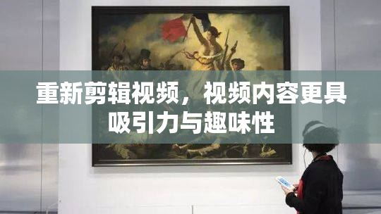 重新剪辑视频，视频内容更具吸引力与趣味性