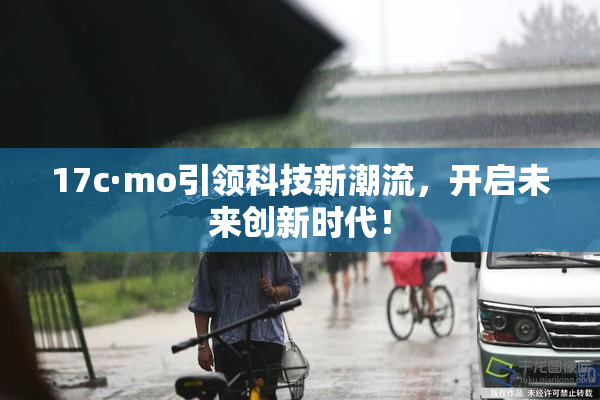 17c·mo引领科技新潮流，开启未来创新时代！
