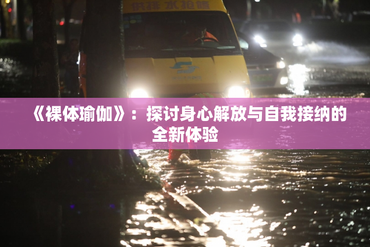《裸体瑜伽》：探讨身心解放与自我接纳的全新体验