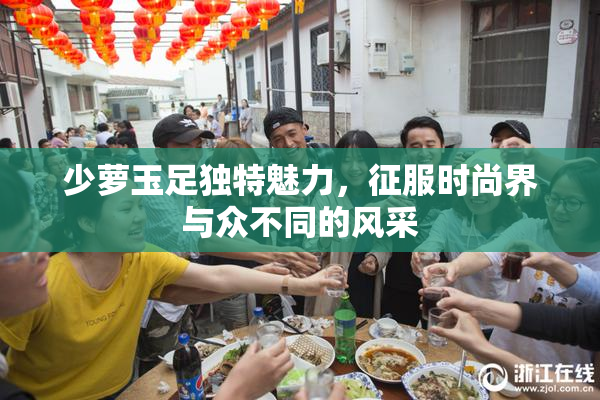 少萝玉足独特魅力，征服时尚界与众不同的风采