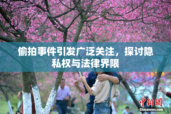 偷拍事件引发广泛关注，探讨隐私权与法律界限