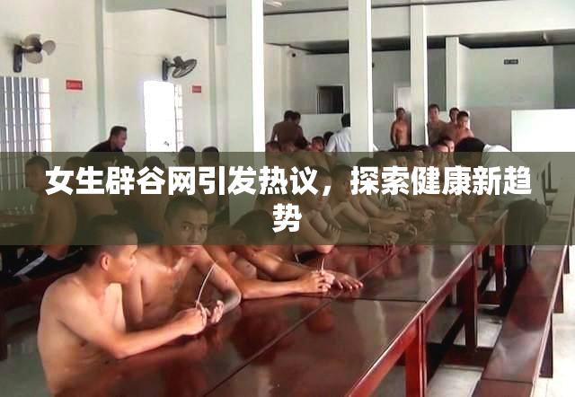 女生辟谷网引发热议，探索健康新趋势