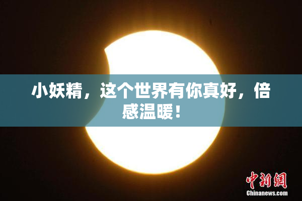 小妖精，这个世界有你真好，倍感温暖！
