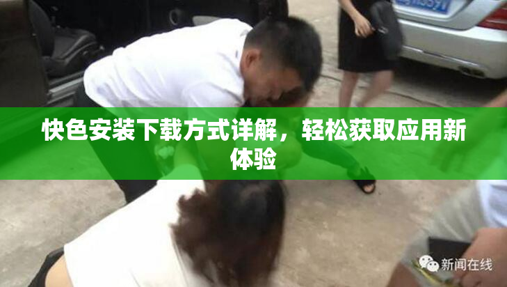 快色安装下载方式详解，轻松获取应用新体验