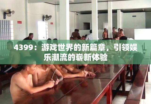 4399：游戏世界的新篇章，引领娱乐潮流的崭新体验
