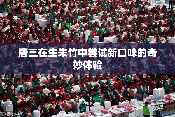 唐三在生朱竹中尝试新口味的奇妙体验