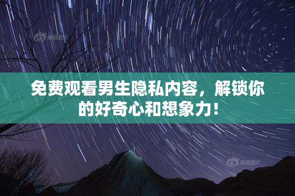 免费观看男生隐私内容，解锁你的好奇心和想象力！