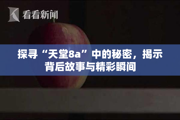 探寻“天堂8a”中的秘密，揭示背后故事与精彩瞬间