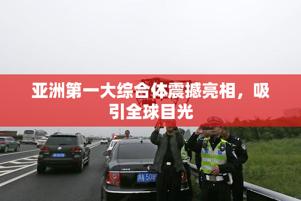 亚洲第一大综合体震撼亮相，吸引全球目光