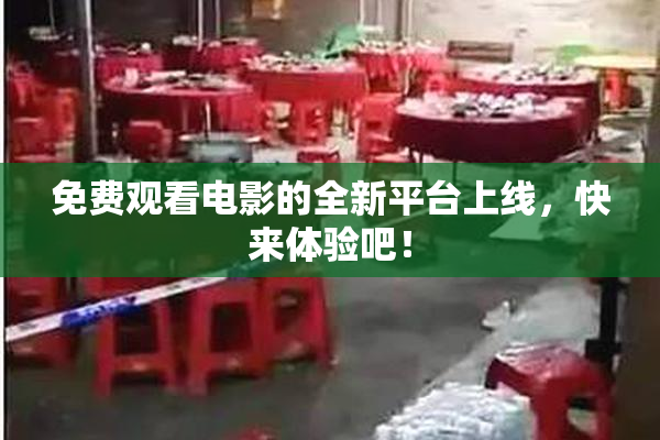 免费观看电影的全新平台上线，快来体验吧！