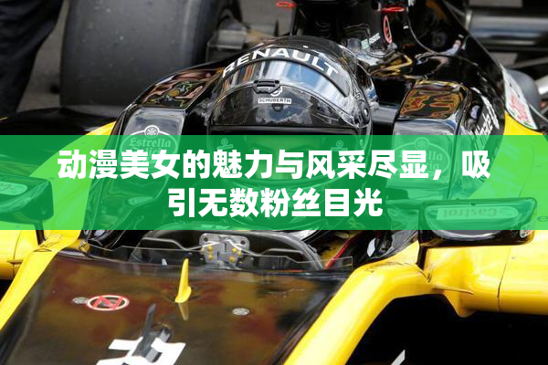 动漫美女的魅力与风采尽显，吸引无数粉丝目光
