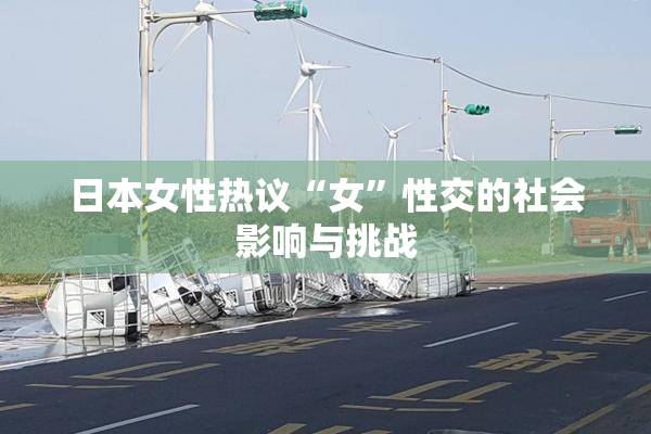 日本女性热议“女”性交的社会影响与挑战