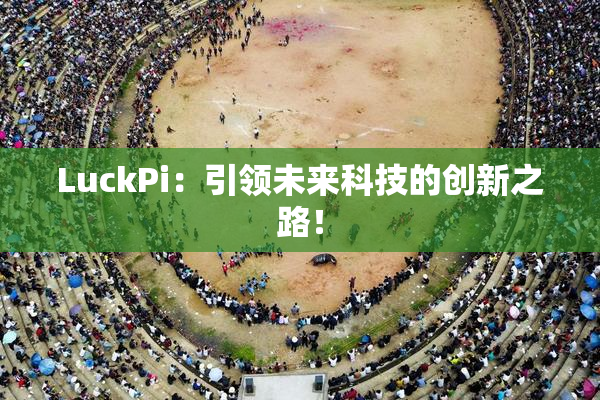 LuckPi：引领未来科技的创新之路！