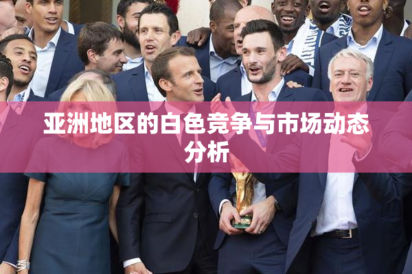 亚洲地区的白色竞争与市场动态分析