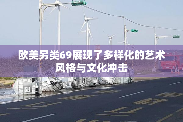欧美另类69展现了多样化的艺术风格与文化冲击