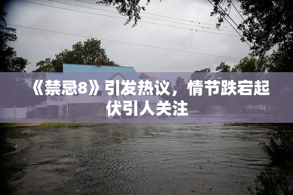 《禁忌8》引发热议，情节跌宕起伏引人关注