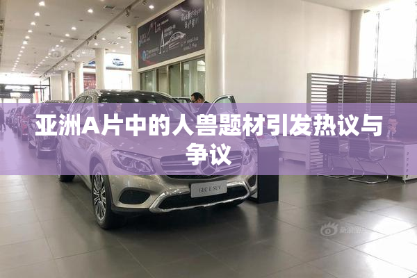 亚洲A片中的人兽题材引发热议与争议