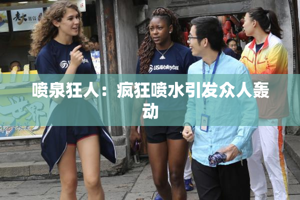 喷泉狂人：疯狂喷水引发众人轰动