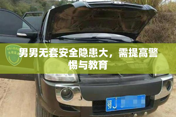 男男无套安全隐患大，需提高警惕与教育