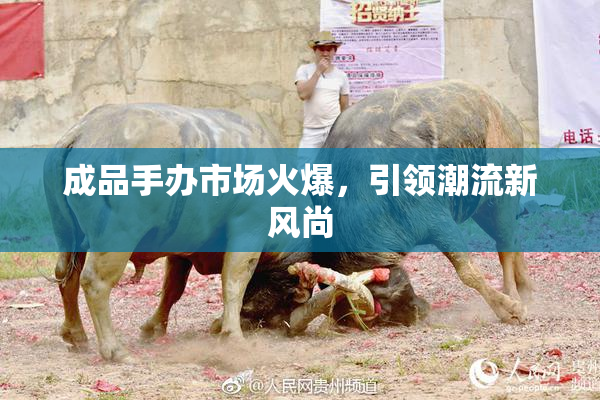 成品手办市场火爆，引领潮流新风尚