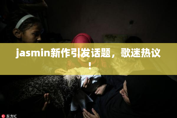 jasmin新作引发话题，歌迷热议！