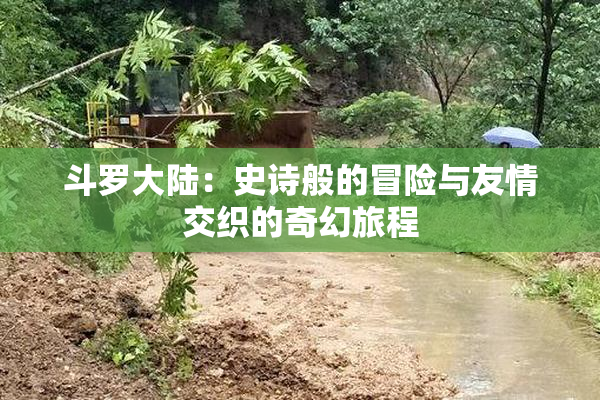 斗罗大陆：史诗般的冒险与友情交织的奇幻旅程