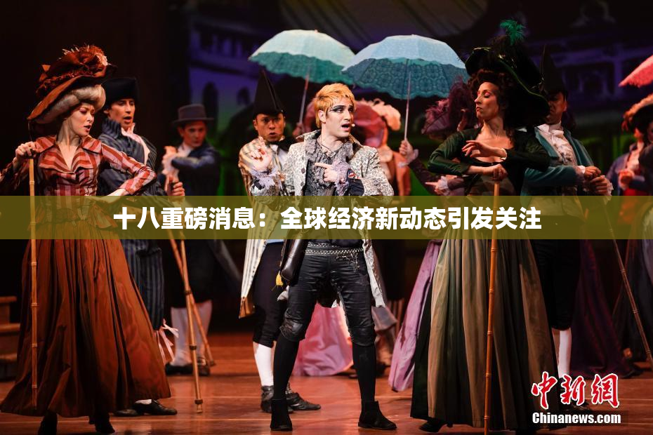 十八重磅消息：全球经济新动态引发关注