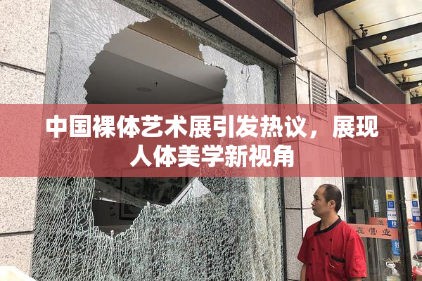 中国裸体艺术展引发热议，展现人体美学新视角