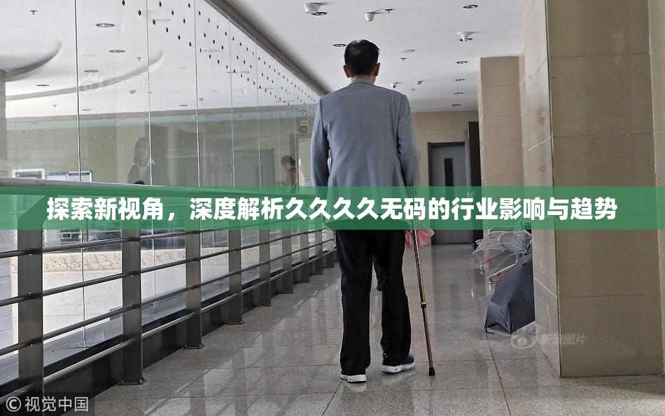 探索新视角，深度解析久久久久无码的行业影响与趋势