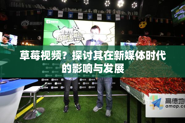 草莓视频？探讨其在新媒体时代的影响与发展