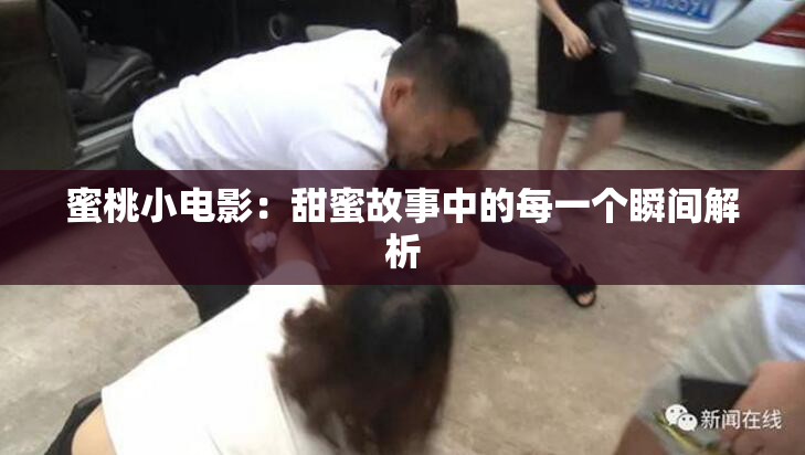 蜜桃小电影：甜蜜故事中的每一个瞬间解析