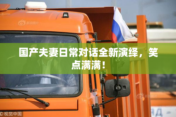 国产夫妻日常对话全新演绎，笑点满满！