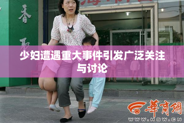 少妇遭遇重大事件引发广泛关注与讨论