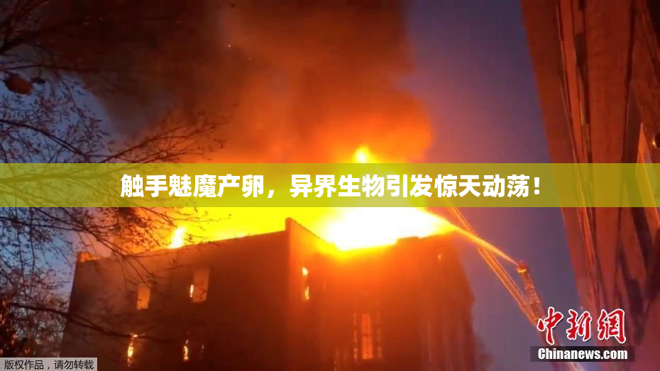 触手魅魔产卵，异界生物引发惊天动荡！