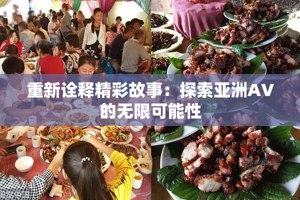 重新诠释精彩故事：探索亚洲AV的无限可能性