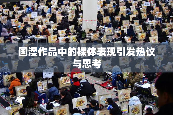 国漫作品中的裸体表现引发热议与思考