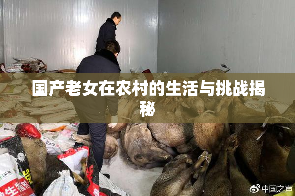 国产老女在农村的生活与挑战揭秘