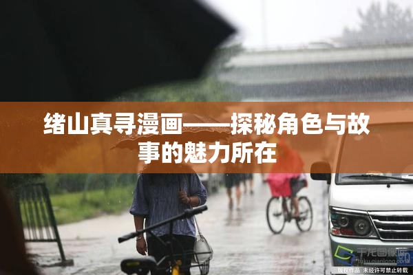 绪山真寻漫画——探秘角色与故事的魅力所在