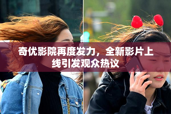 奇优影院再度发力，全新影片上线引发观众热议
