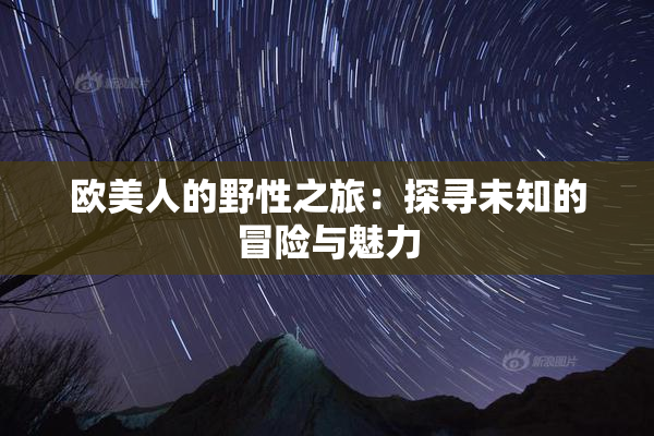 欧美人的野性之旅：探寻未知的冒险与魅力
