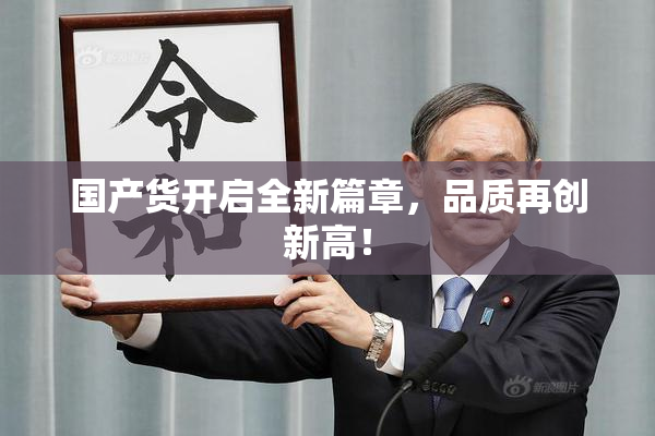 国产货开启全新篇章，品质再创新高！