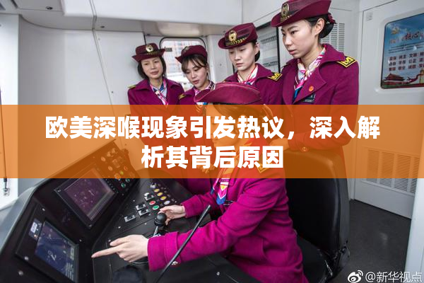 欧美深喉现象引发热议，深入解析其背后原因