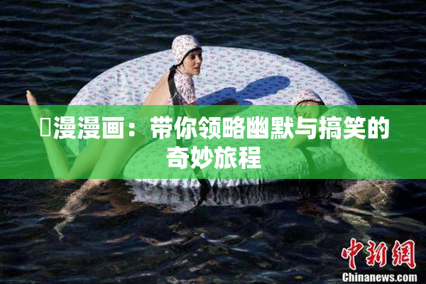 囧漫漫画：带你领略幽默与搞笑的奇妙旅程